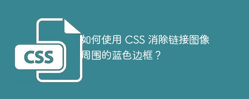 如何使用 CSS 消除链接图像周围的蓝色边框？