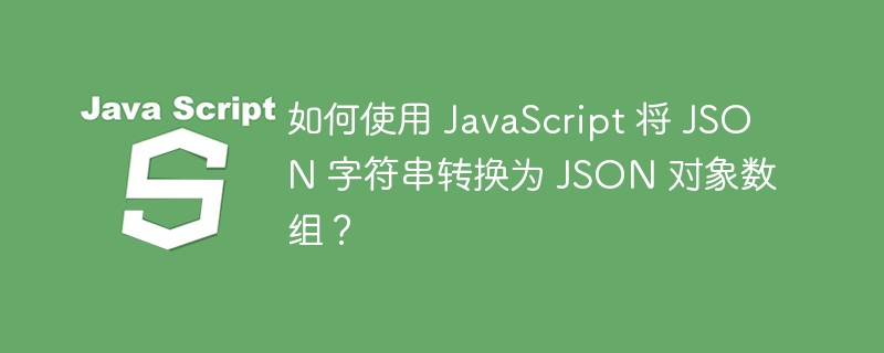 如何使用 JavaScript 将 JSON 字符串转换为 JSON 对象数组？