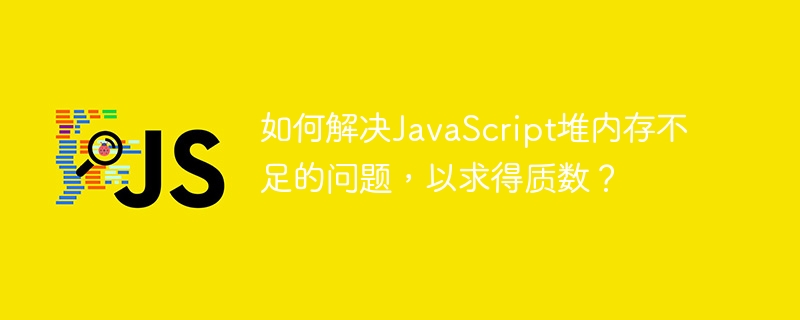 如何解决JavaScript堆内存不足的问题，以求得质数？