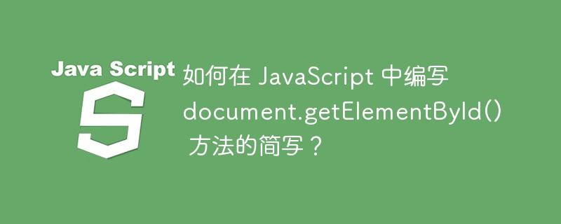 如何在 JavaScript 中编写 document.getElementById() 方法的简写？