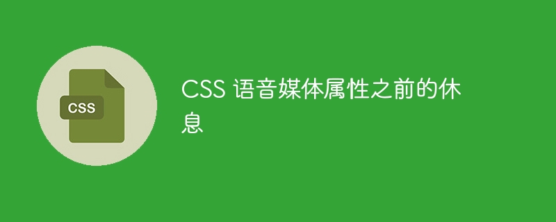 CSS 语音媒体属性之前的休息