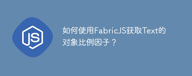 如何使用FabricJS获取Text的对象比例因子？