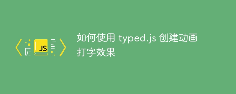 如何使用 typed.js 创建动画打字效果