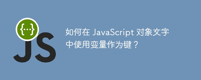 如何在 JavaScript 对象文字中使用变量作为键？