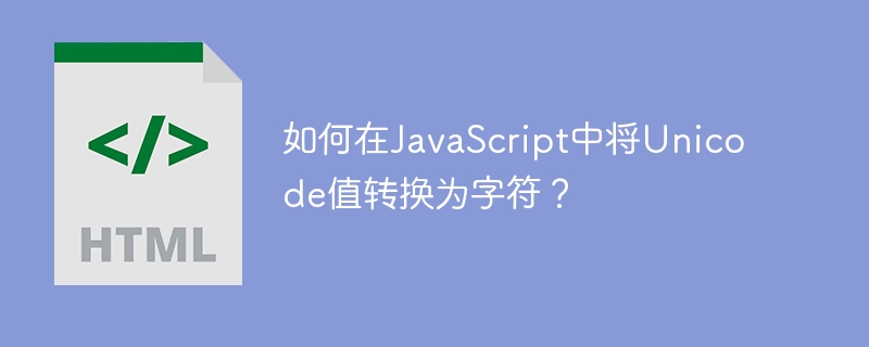 如何在JavaScript中将Unicode值转换为字符？