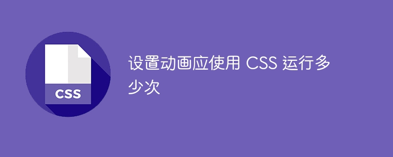 设置动画应使用 CSS 运行多少次