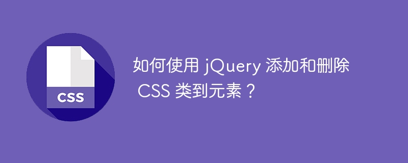 如何使用 jQuery 添加和删除 CSS 类到元素？