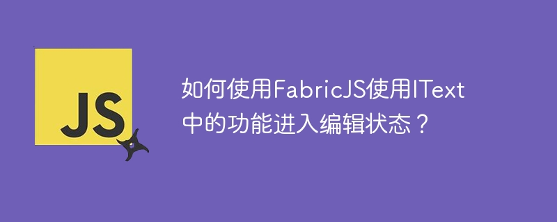 如何使用FabricJS使用IText中的功能进入编辑状态？