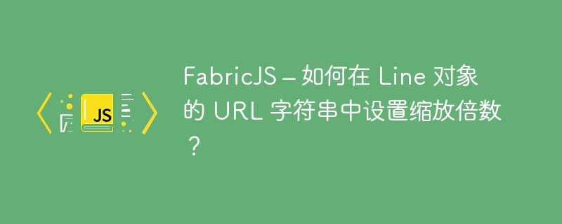 FabricJS – 如何在 Line 对象的 URL 字符串中设置缩放倍数？