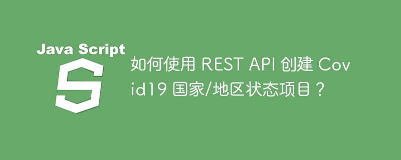 如何使用 REST API 创建 Covid19 国家/地区状态项目？