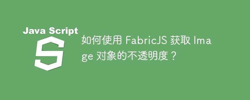 如何使用 FabricJS 获取 Image 对象的不透明度？