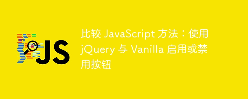 比较 JavaScript 方法：使用 jQuery 与 Vanilla 启用或禁用按钮