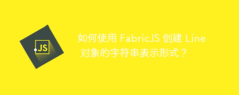 如何使用 FabricJS 创建 Line 对象的字符串表示形式？