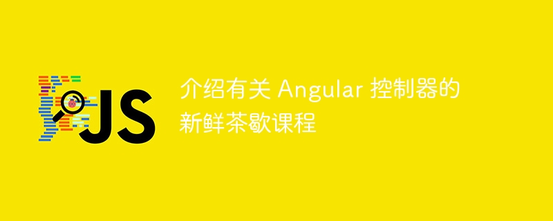 介绍有关 Angular 控制器的新鲜茶歇课程