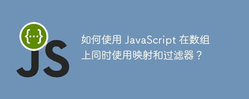 如何使用 JavaScript 在数组上同时使用映射和过滤器？