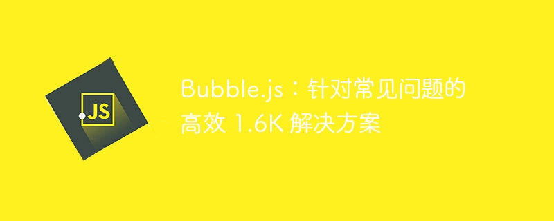 Bubble.js：针对常见问题的高效 1.6K 解决方案