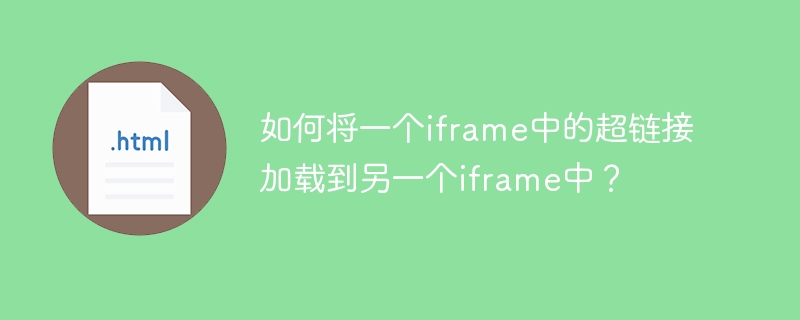 如何将一个iframe中的超链接加载到另一个iframe中？