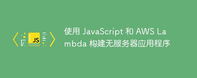 使用 JavaScript 和 AWS Lambda 构建无服务器应用程序