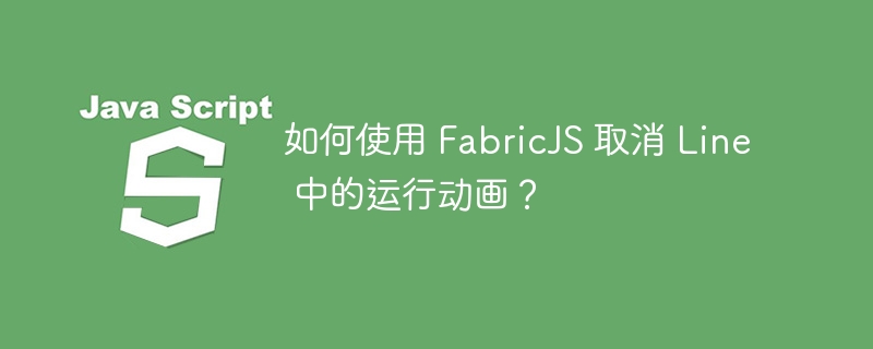 如何使用 FabricJS 取消 Line 中的运行动画？