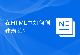 2023在HTML中如何创建表头？