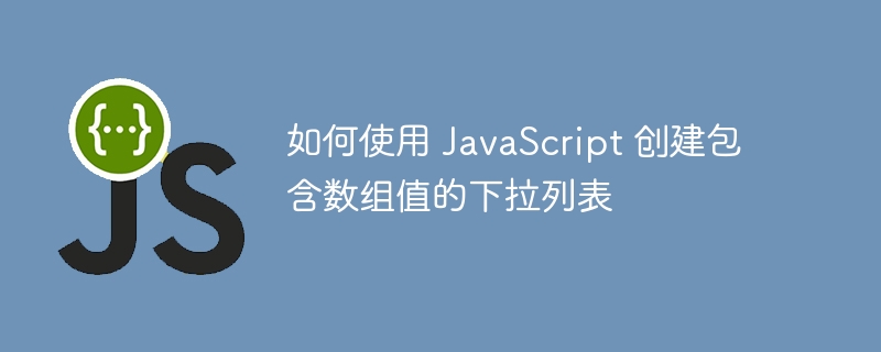 如何使用 JavaScript 创建包含数组值的下拉列表