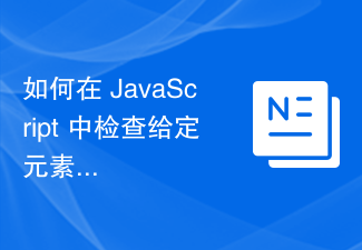 2023如何在 JavaScript 中检查给定元素是否具有指定的类？