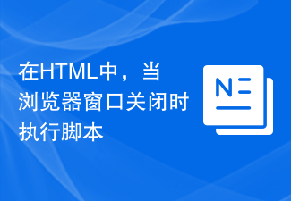 2023在HTML中，当浏览器窗口关闭时执行脚本