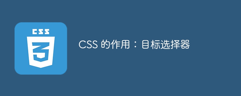 CSS 的作用：目标选择器