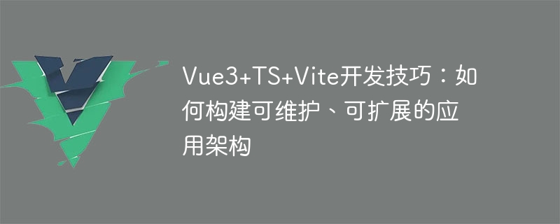 Vue3+TS+Vite开发技巧：如何构建可维护、可扩展的应用架构