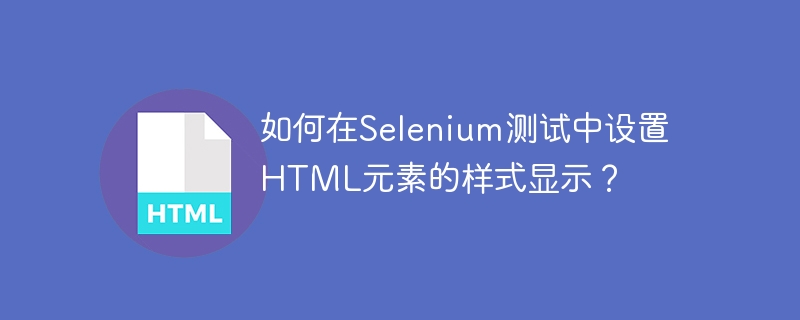 如何在Selenium测试中设置HTML元素的样式显示？