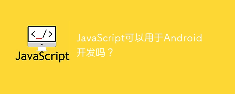 JavaScript可以用于Android开发吗？