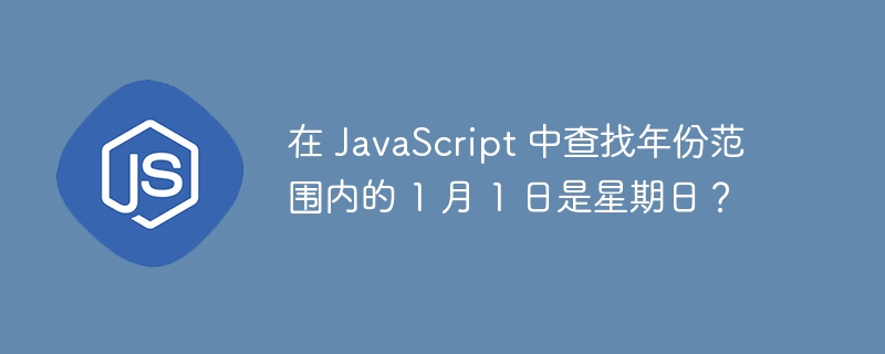 在 JavaScript 中查找年份范围内的 1 月 1 日是星期日？