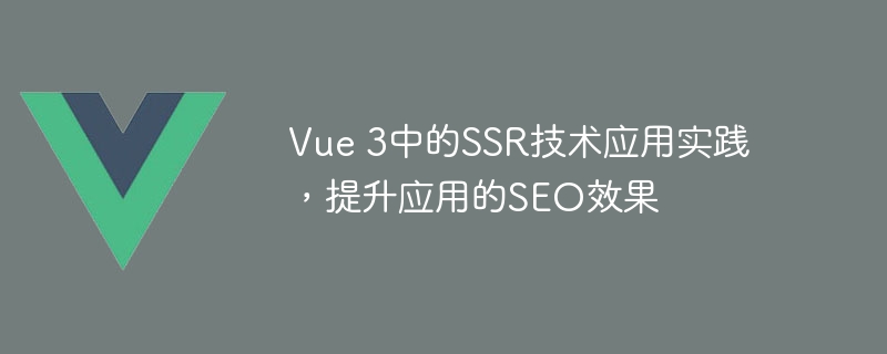 Vue 3中的SSR技术应用实践，提升应用的SEO效果