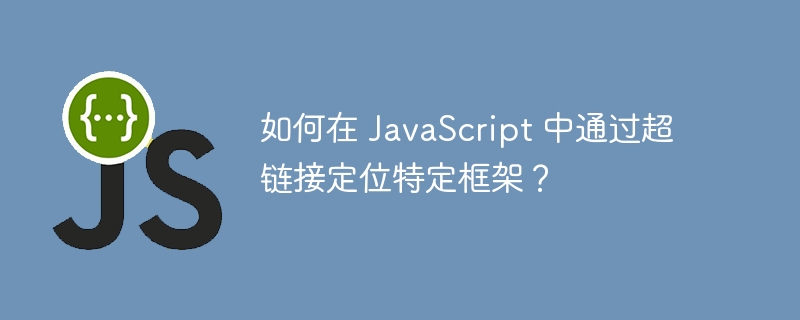如何在 JavaScript 中通过超链接定位特定框架？
