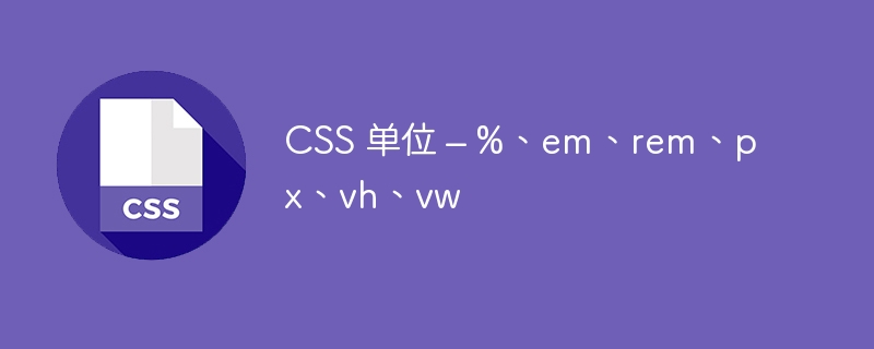 CSS 单位 – %、em、rem、px、vh、vw