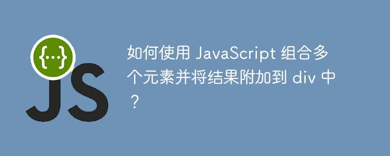 如何使用 JavaScript 组合多个元素并将结果附加到 div 中？