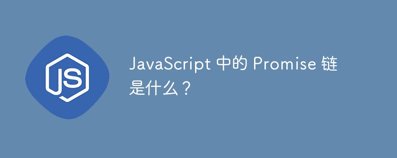 JavaScript 中的 Promise 链是什么？