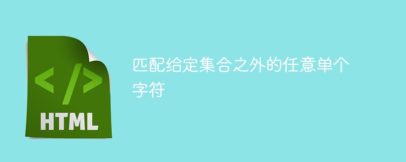 匹配给定集合之外的任意单个字符