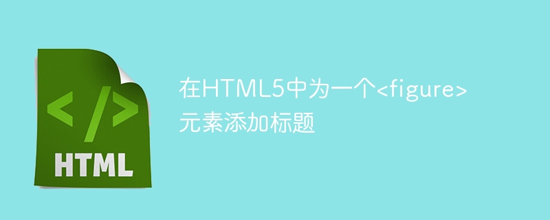 在HTML5中为一个<figure>元素添加标题
