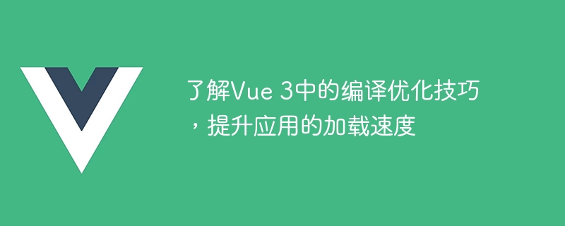 了解Vue 3中的编译优化技巧，提升应用的加载速度