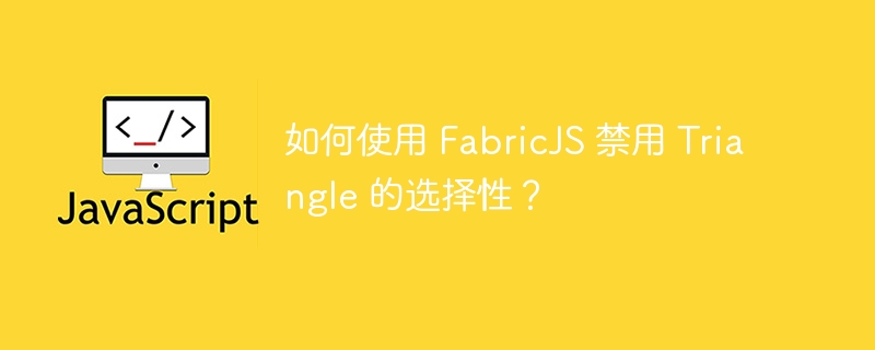 如何使用 FabricJS 禁用 Triangle 的选择性？