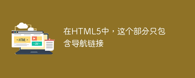 在HTML5中，这个部分只包含导航链接