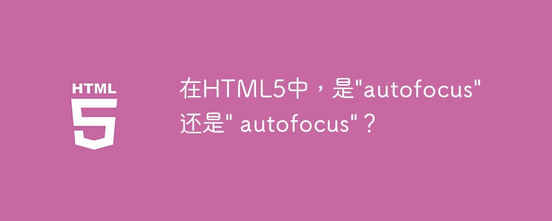 在HTML5中，是"autofocus"还是" autofocus"？