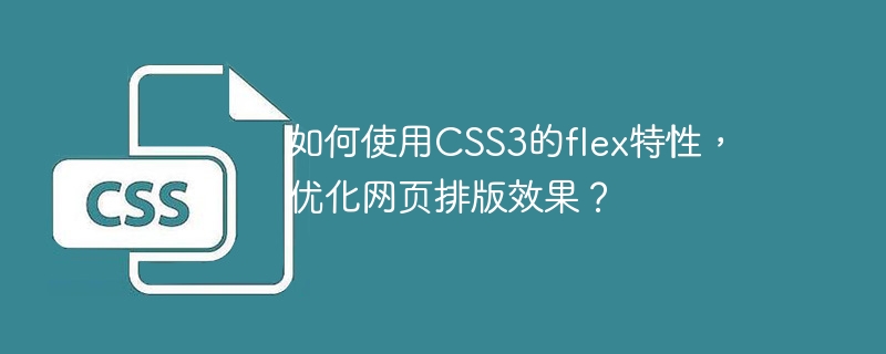 如何使用CSS3的flex特性，优化网页排版效果？