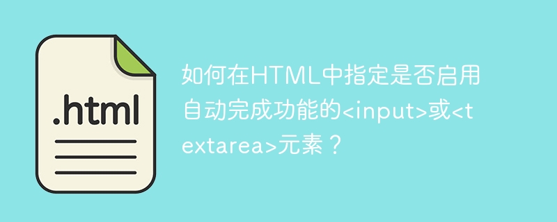 如何在HTML中指定是否启用自动完成功能的<input>或<textarea>元素？