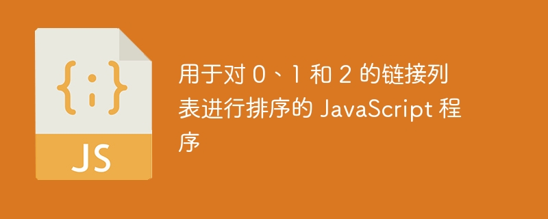 用于对 0、1 和 2 的链接列表进行排序的 JavaScript 程序