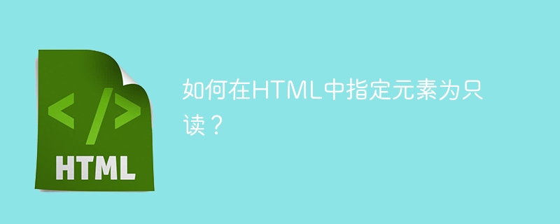 如何在HTML中指定元素为只读？