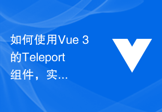 2023如何使用Vue 3的Teleport组件，实现页面级别的动态渲染