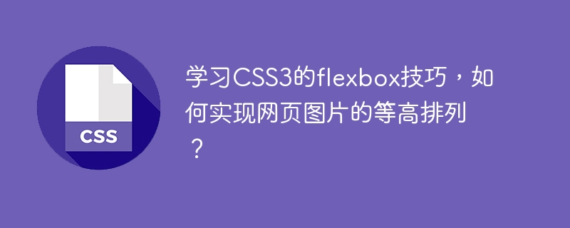 学习CSS3的flexbox技巧，如何实现网页图片的等高排列？