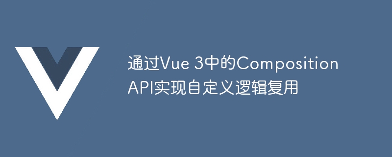 通过Vue 3中的Composition API实现自定义逻辑复用